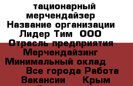 Cтационарный мерчендайзер › Название организации ­ Лидер Тим, ООО › Отрасль предприятия ­ Мерчендайзинг › Минимальный оклад ­ 27 800 - Все города Работа » Вакансии   . Крым,Бахчисарай